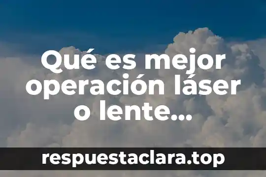 Qué es mejor operación láser o lente intraocular