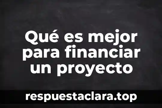 Qué es mejor para financiar un proyecto