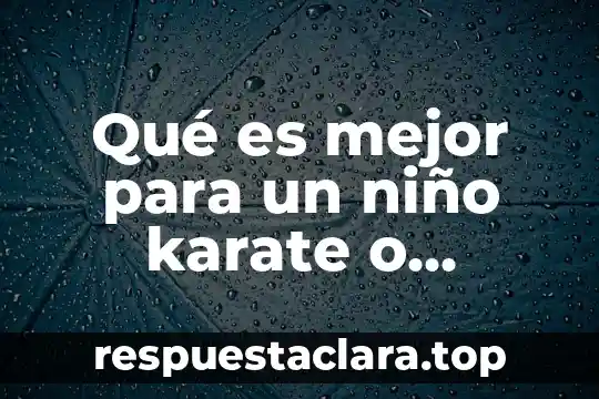 Que es el significado de taekwondo 3 Qué es mejor para un niño karate o taekwondo
