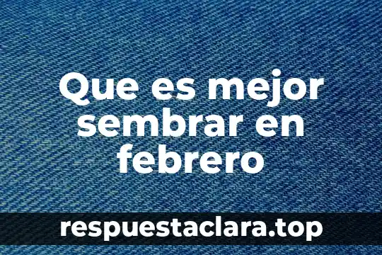 Que es mejor sembrar en febrero