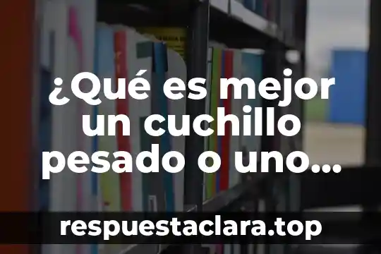 Qué es acidez de un compuesto orgánico 5 ¿Qué es mejor un cuchillo pesado o uno ligero?