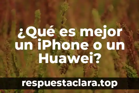 ¿Qué es mejor un iPhone o un Huawei?