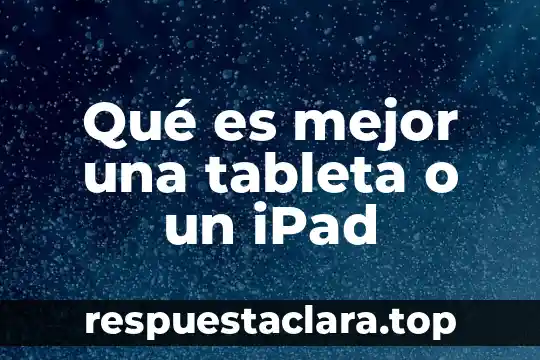Qué es mejor una tableta o un iPad