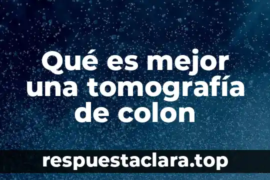 Qué es mejor una tomografía de colon