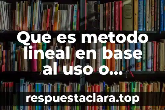 Que es metodo lineal en base al uso o produccion