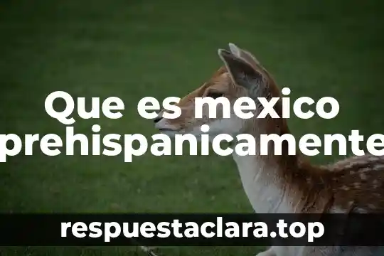 Que es mexico prehispanicamente