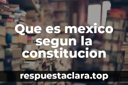 Que es mexico segun la constitucion