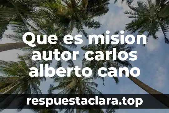 Que es mision autor carlos alberto cano