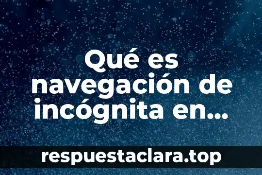 Qué es navegación de incógnita en informática