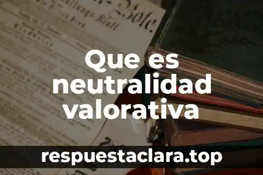 Que es neutralidad valorativa