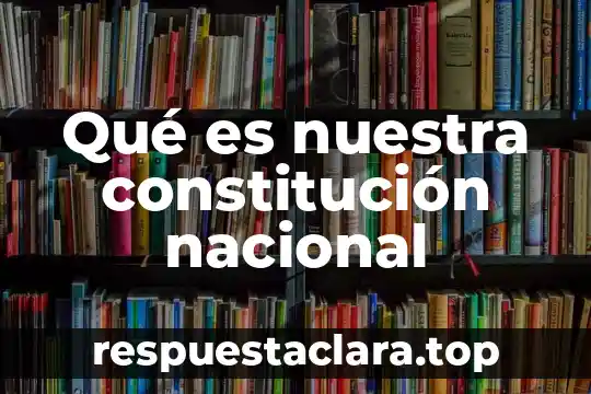 Qué es nuestra constitución nacional