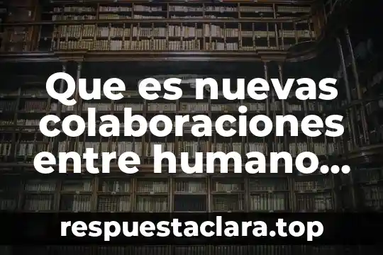 Que es nuevas colaboraciones entre humano y máquina