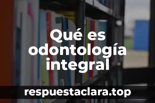 Que es una visita domiciliaria integral 6 Qué es odontología integral