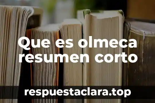 Que es olmeca resumen corto