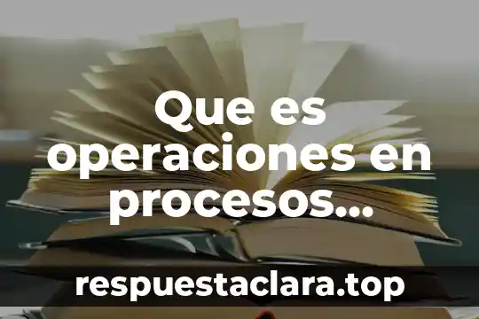Que es operaciones en procesos productivos