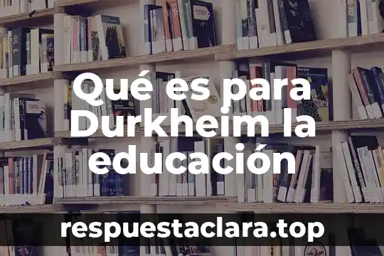 Que es la cultura del trabajo según durkheim 6 Qué es para Durkheim la educación