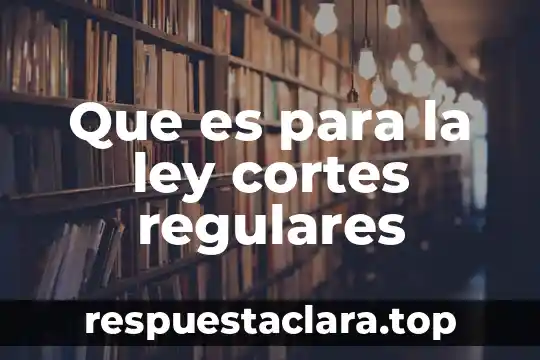 Que es para la ley cortes regulares
