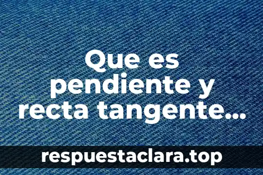 Que es pendiente y recta tangente de una funcion