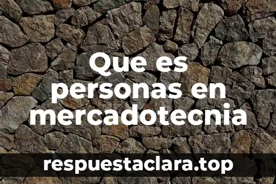 Que es el aseguramiento de personas de extranjeros 7 Que es personas en mercadotecnia