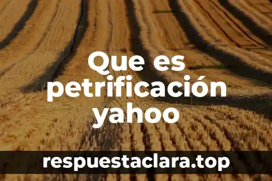Que es petrificación yahoo