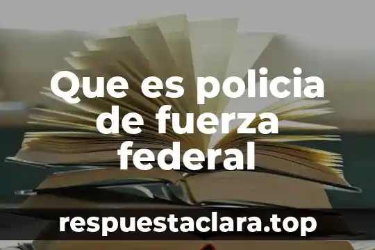 Que es policia de fuerza federal