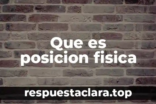 Que es posicion fisica