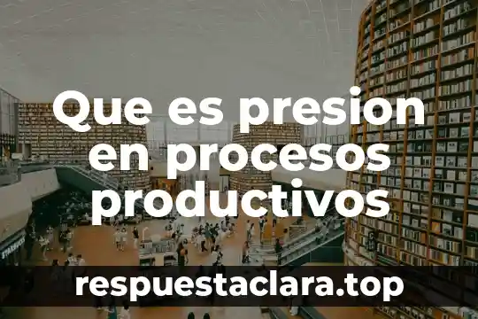Que es presion en procesos productivos