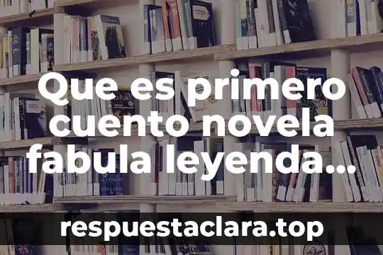 Que es primero cuento novela fabula leyenda mito epopeya