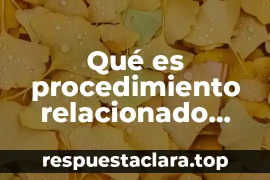 Que es el cancer de mama todo lo relacionado 6 Qué es procedimiento relacionado con el tiempo de un pro