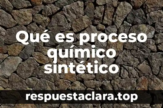 Qué es proceso químico sintético