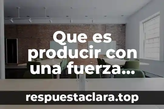 Que es la fuerza maxima en el ejercicio 5 Que es producir con una fuerza constante de trabajo