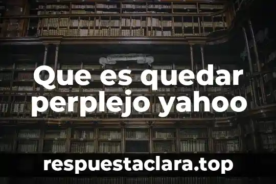 Que es quedar perplejo yahoo