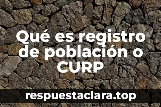Qué es registro de población o CURP