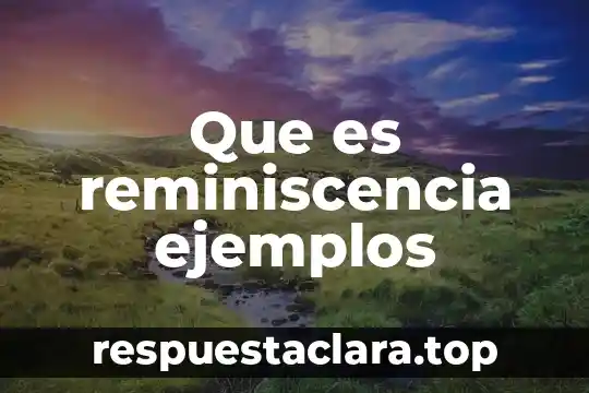 Que es ser creativo ejemplos 5 Que es reminiscencia ejemplos