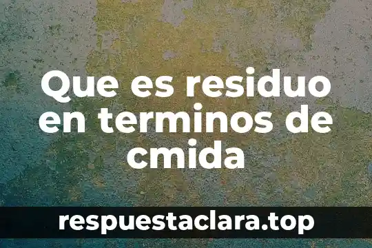 Que es residuo en terminos de cmida