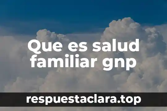Que es salud familiar gnp