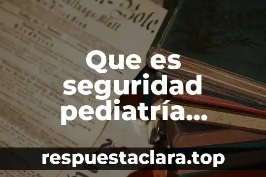 Que es seguridad pediatría definicion