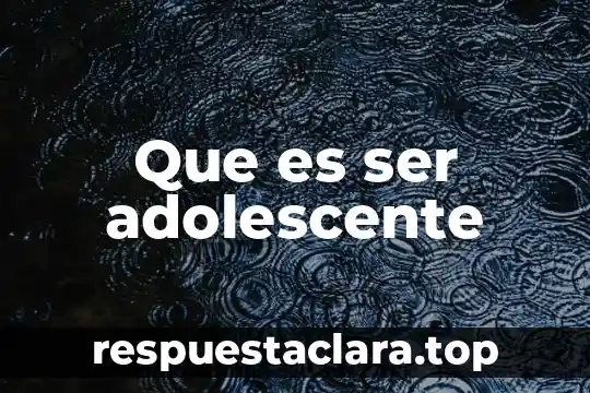 Que es ser adolescente