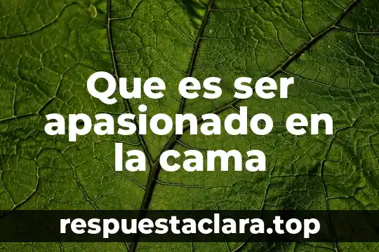 Que es ser apasionado en la cama