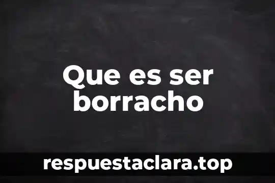 Que es ser borracho