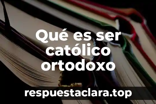 Qué es católico significado 3 Qué es ser católico ortodoxo