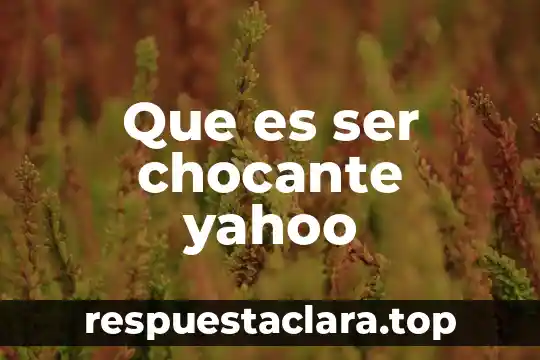 Que es ser chocante yahoo