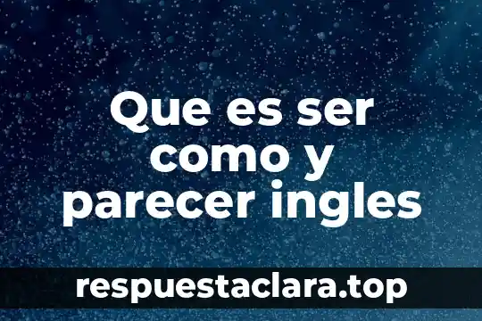 Que es ser como y parecer ingles