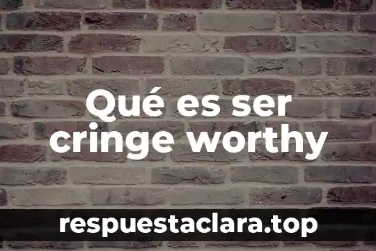 Qué es ser cringe worthy