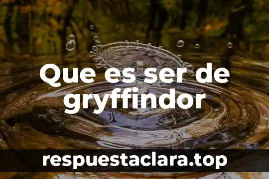 Que es ser de gryffindor