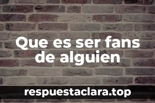 Que es ser fans de alguien