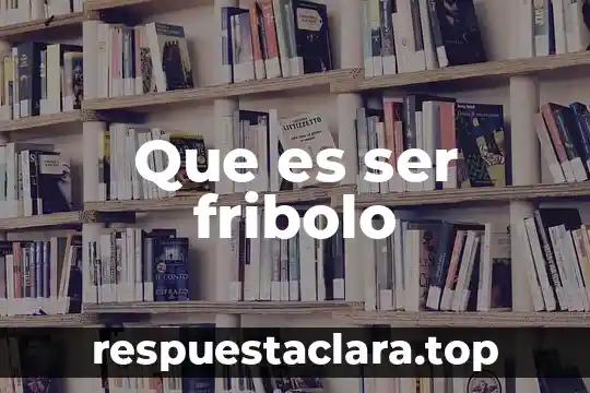 Que es ser fribolo