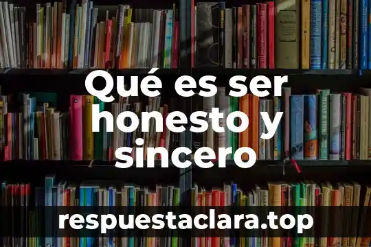 Qué es ser honesto y sincero