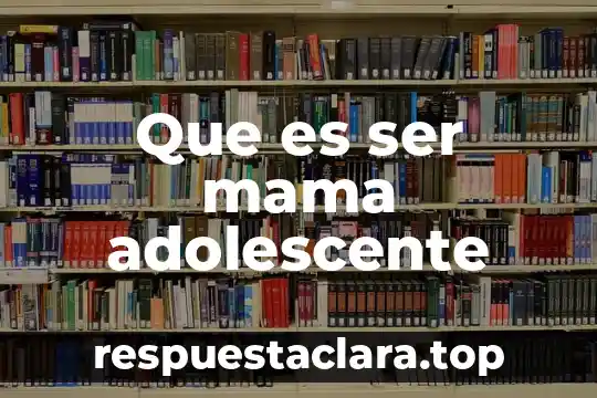 Que es ser menos ingenuo 5 Que es ser mama adolescente