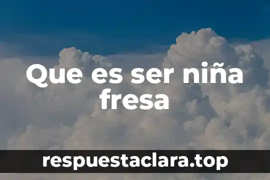 Que es ser niña fresa